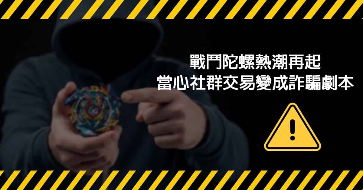 戰鬥陀螺熱潮再起，當心社群交易變成詐騙劇本
