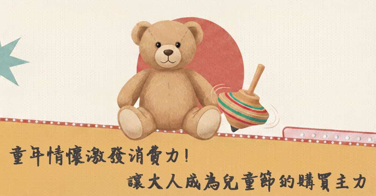 童年 情懷激發消費力！讓大人成為兒童節的購買主力