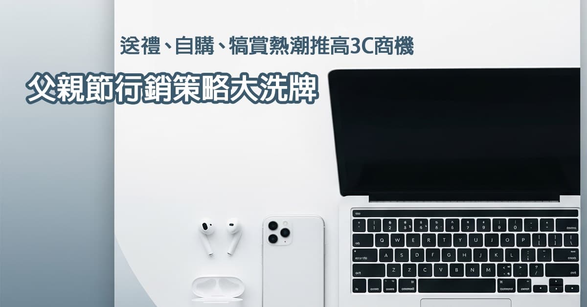 父親節行銷策略大洗牌 | 送禮、自購、犒賞熱潮推高3C商機