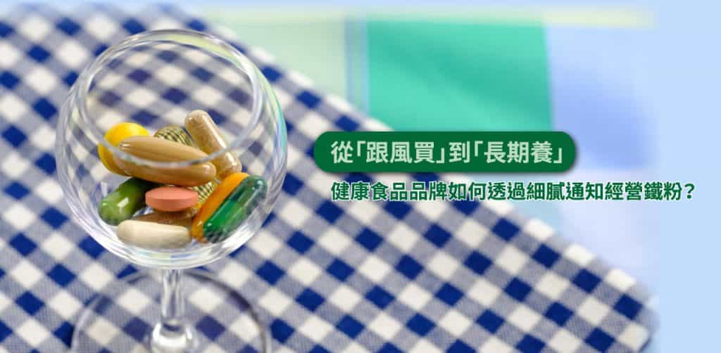 從跟風買到長期養: 健康食品 品牌如何透過細膩通知經營鐵粉？