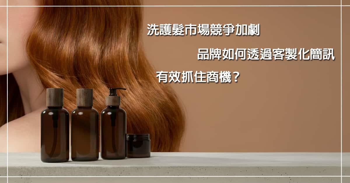 洗護髮 市場競爭加劇，品牌如何透過客製化簡訊有效抓住商機？