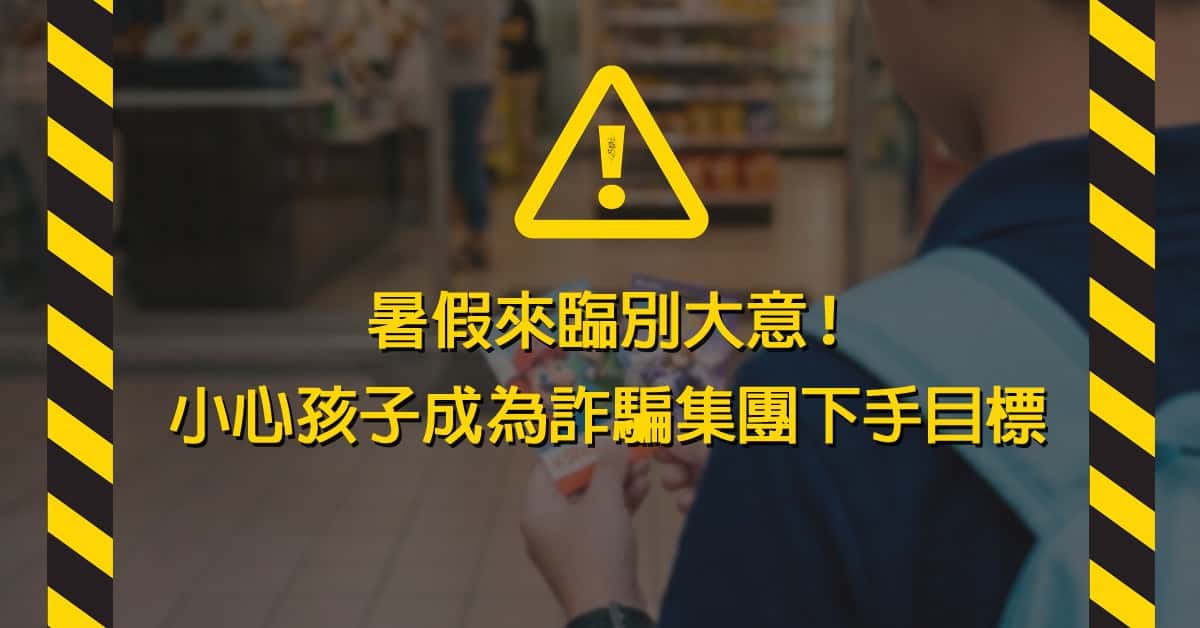 暑假來臨別大意！小心孩子成為詐騙集團下手目標
